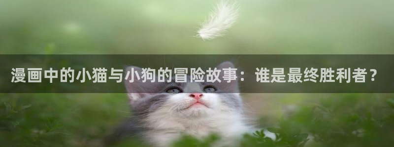 平行天堂漫画全集免费：漫画中的小猫与小狗的冒险故事：谁是最终胜利者？