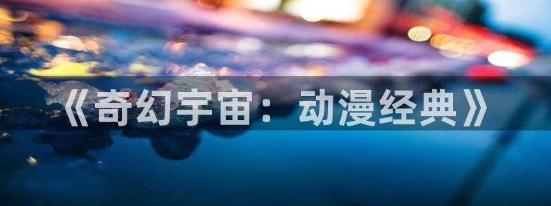 天堂漫画官网入口：《奇幻宇宙：动漫经典》
