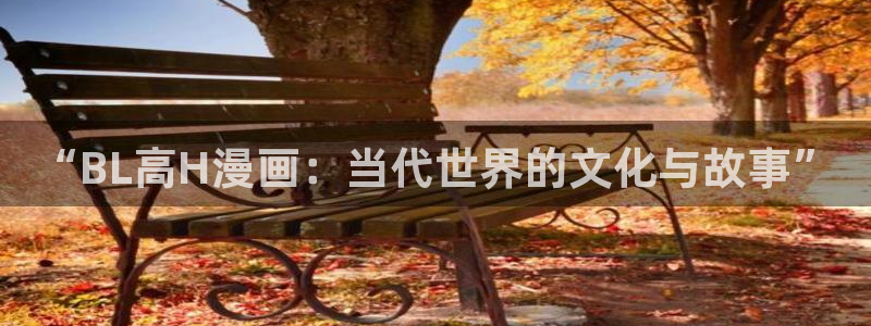 天堂漫画m3u8.mp4：“BL高H漫画：当代世界的文化与故事”