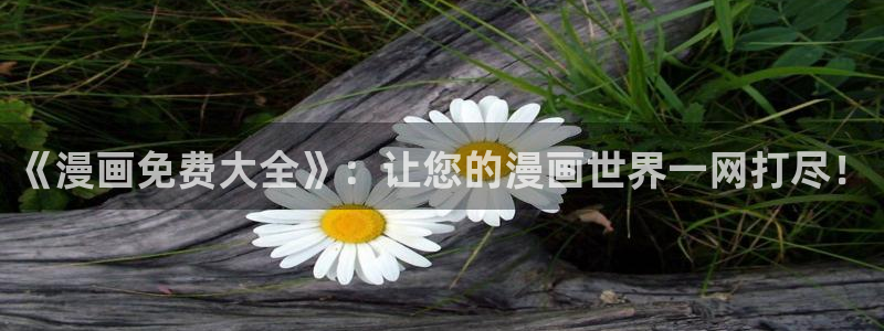 天堂漫画免费下载入口：《漫画免费大全》：让您的漫画世界一网打尽！