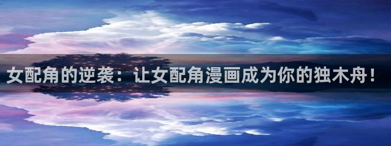 亚洲天堂漫画av：女配角的逆袭：让女配角漫画成为你的独木舟！
